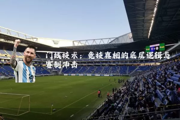 门线技术：竞技真相的底层逻辑与赛制冲击
