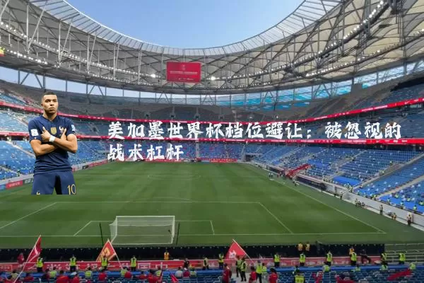 美加墨世界杯档位避让：被忽视的战术杠杆