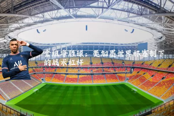 全组净胜球：美加墨世界杯赛制下的战术杠杆