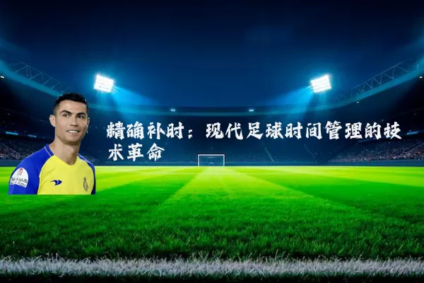 精确补时：现代足球时间管理的技术革命