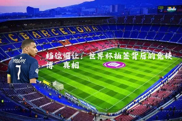 档位避让：世界杯抽签背后的竞技博弈真相