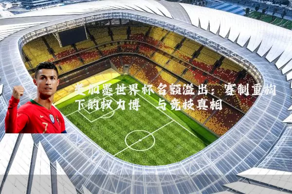 美加墨世界杯名额溢出：赛制重构下的权力博弈与竞技真相