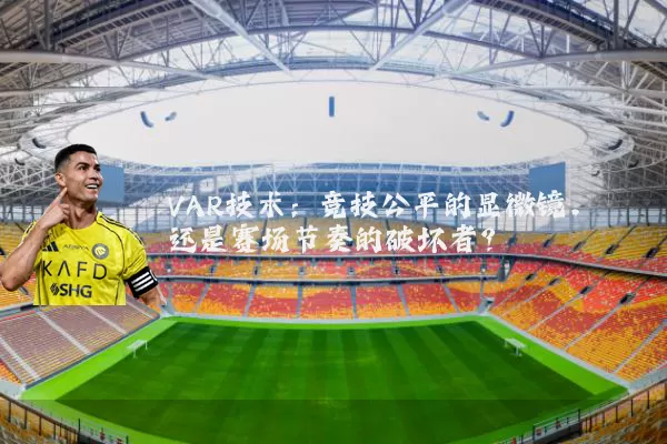 VAR技术：竞技公平的显微镜，还是赛场节奏的破坏者？