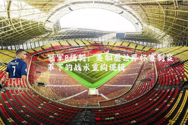 冠军8场制:美加墨世界杯赛制变革下的战术重构逻辑