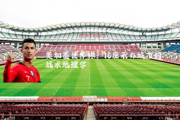美加墨世界杯：16座承办城市的战术地理学