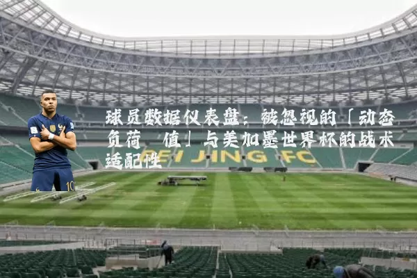 球员数据仪表盘:被忽视的「动态负荷阈值」与美加墨世界杯的战术适配性