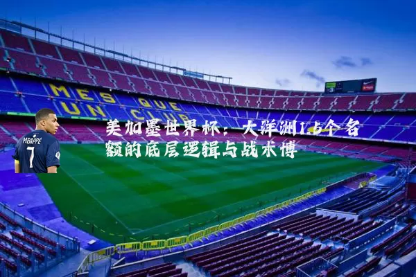 美加墨世界杯:大洋洲1.5个名额的底层逻辑与战术博弈