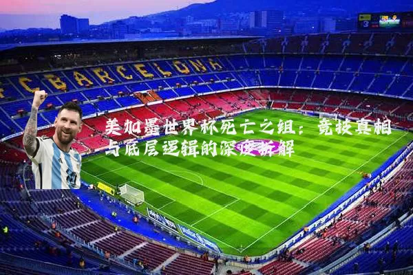 美加墨世界杯死亡之组：竞技真相与底层逻辑的深度拆解
