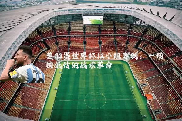 美加墨世界杯12小组赛制：一场被低估的战术革命