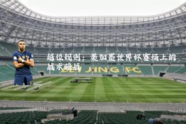 越位规则：美加墨世界杯赛场上的战术暗战