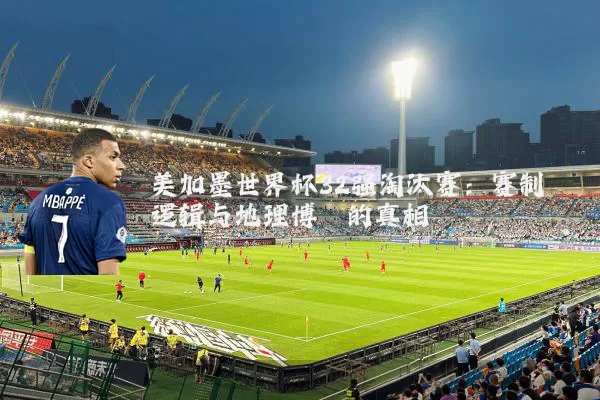 美加墨世界杯32强淘汰赛:赛制逻辑与地理博弈的真相