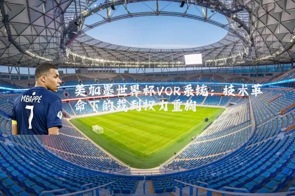 美加墨世界杯VOR系统：技术革命下的裁判权力重构