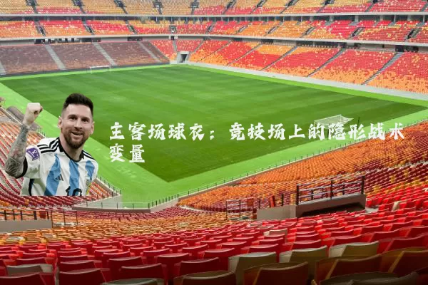主客场球衣:竞技场上的隐形战术变量