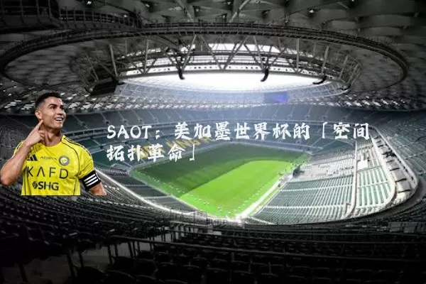 SAOT：美加墨世界杯的「空间拓扑革命」