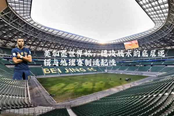 美加墨世界杯:进攻战术的底层逻辑与地理赛制适配性