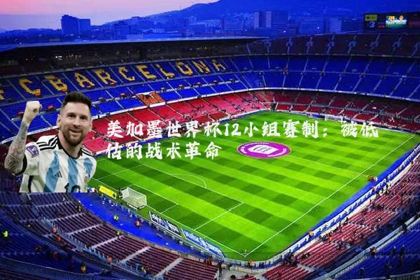 美加墨世界杯12小组赛制：被低估的战术革命