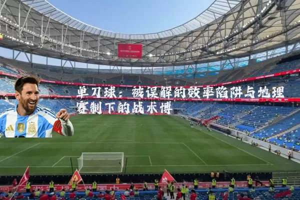 单刀球：被误解的效率陷阱与地理赛制下的战术博弈
