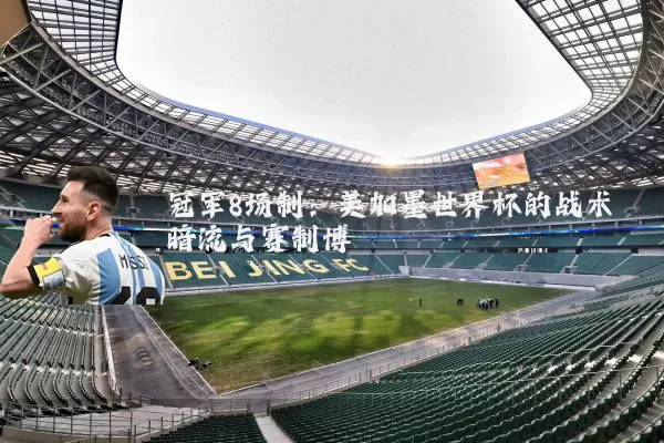 冠军8场制:美加墨世界杯的战术暗流与赛制博弈