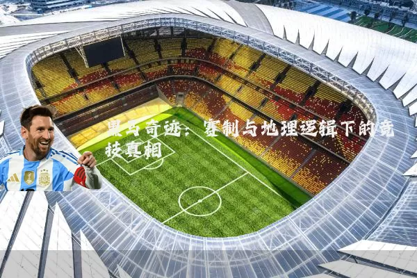 黑马奇迹:赛制与地理逻辑下的竞技真相