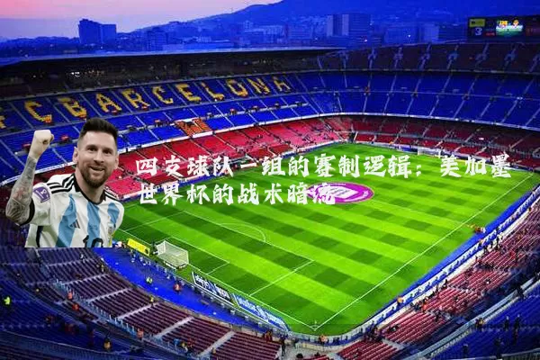 四支球队一组的赛制逻辑：美加墨世界杯的战术暗流