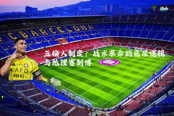 五换人制度:战术革命的底层逻辑与地理赛制博弈